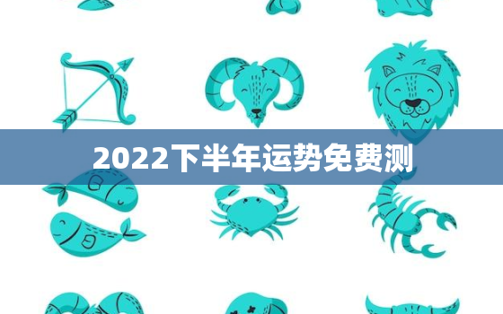 2022下半年运势免费测，2022年12星座运势