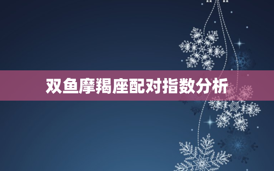 双鱼摩羯座配对指数分析，金牛座配对指数分析