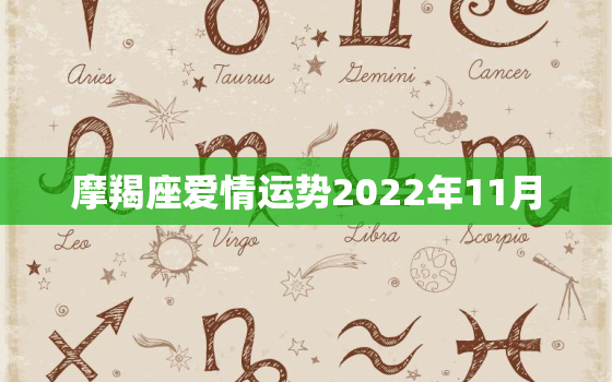 摩羯座爱情运势2022年11月，2022年星座运势完整版