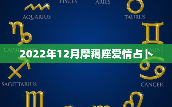 2022年12月摩羯座爱情占卜，2022星座运势大解析