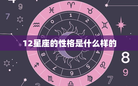 12星座的性格是什么样的，各大星座的性格特点