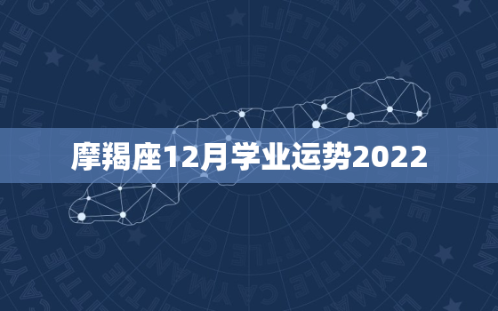 摩羯座12月学业运势2022，巨蟹座2022 年运势