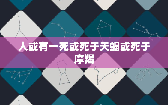 人或有一死或死于天蝎或死于摩羯，测试你的性格