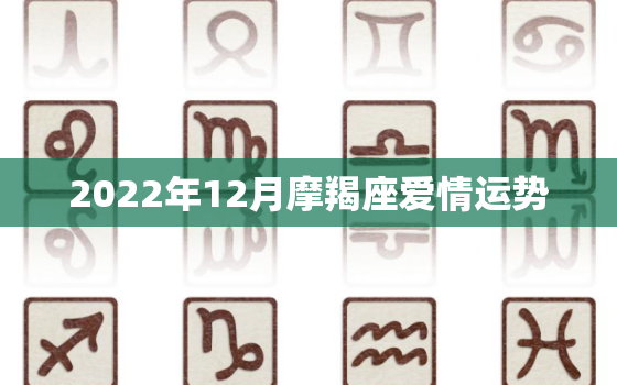 2022年12月摩羯座爱情运势，摩羯座2022 年爱情运势