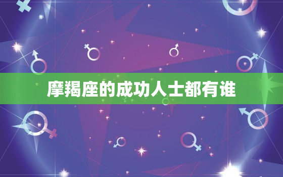 摩羯座的成功人士都有谁，摩羯座今日运势查询