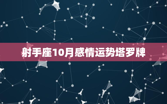 射手座10月感情运势塔罗牌，2022 射手座10月真爱