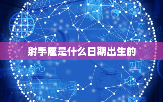 射手座是什么日期出生的，射手座今年生日