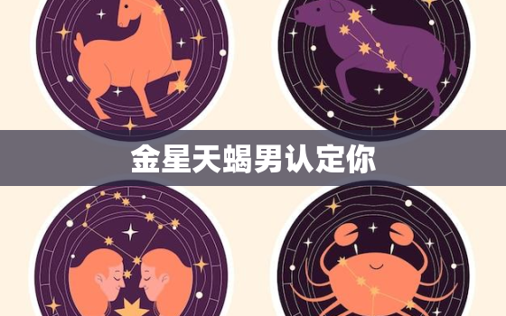 金星天蝎男认定你，金星天蝎女最勾人