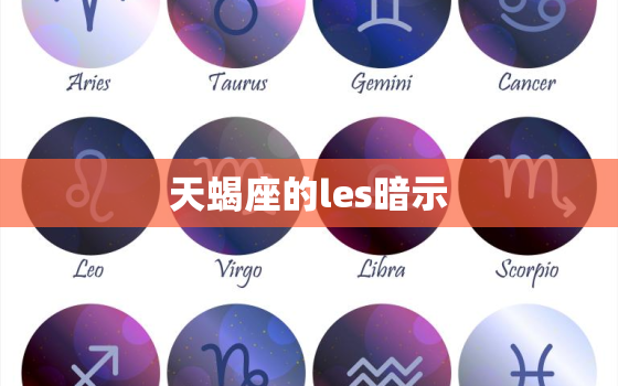 天蝎座的les暗示，les女生追女生的表现