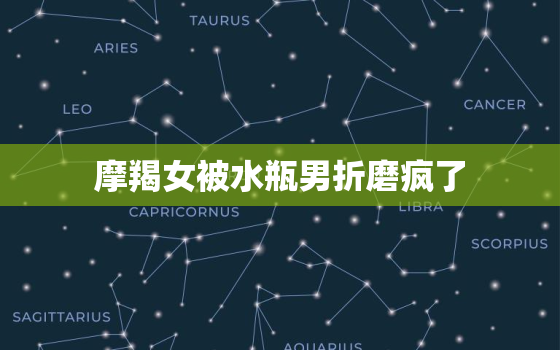 摩羯女被水瓶男折磨疯了，水瓶男可以搞定摩羯女吗