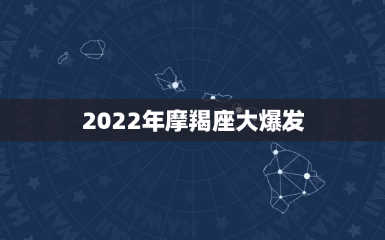 2022年摩羯座大爆发，2022年有喜事的星座