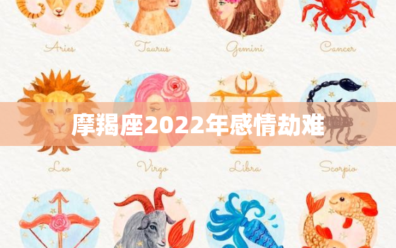 摩羯座2022年感情劫难，摩羯座未来5年运势