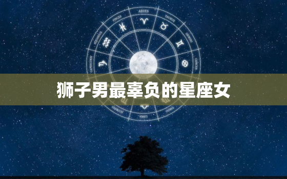 狮子男最辜负的星座女，12星座女更爱的星座男