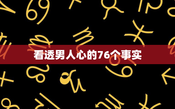 看透男人心的76个事实，怎样用男性思维经营感情