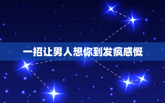 一招让男人想你到发疯感慨，让男生瞬间燥热的句子