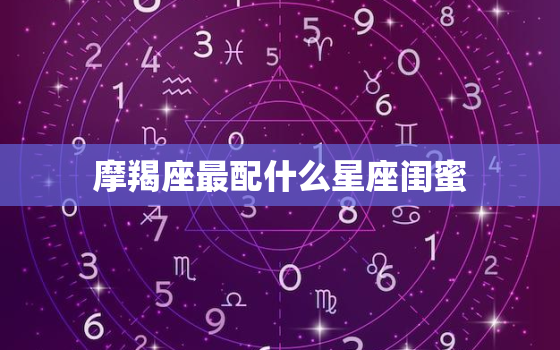 摩羯座最配什么星座闺蜜，跟摩羯座最暧昧的星座