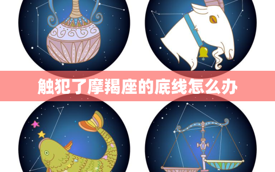 触犯了摩羯座的底线怎么办，惹到了12星座的底线会怎样