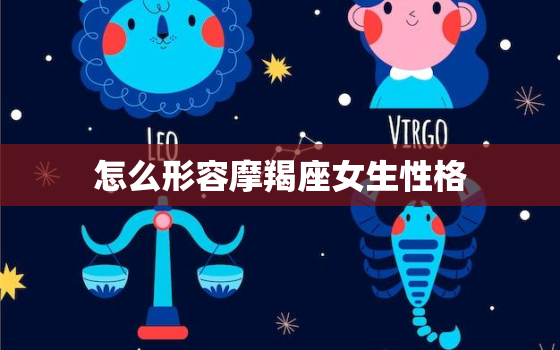 怎么形容摩羯座女生性格，狮子座女生性格特点