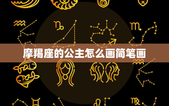 摩羯座的公主怎么画简笔画，十二星座测试