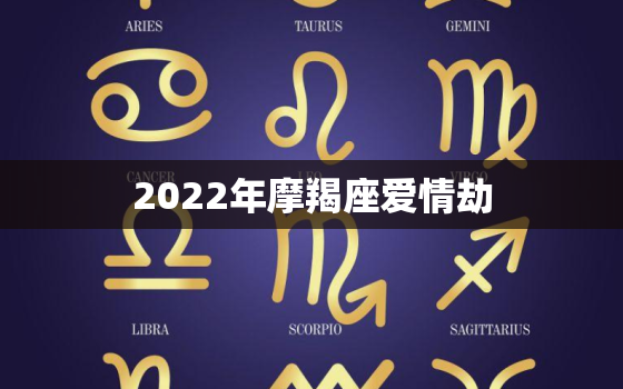 2022年摩羯座爱情劫，魔竭女2022感情