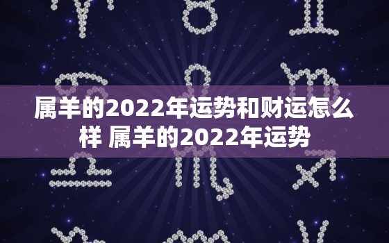 属羊的2022年运势和财运怎么样 属羊的2022年运势