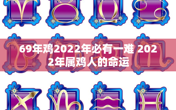 69年鸡2022年必有一难 2022年属鸡人的命运