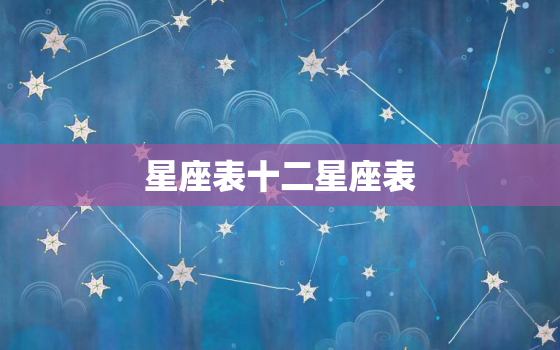 星座表十二星座表 关于12星座的各种信息