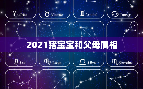 2021猪宝宝和父母属相，2024年龙年不宜生子的属相 龙宝