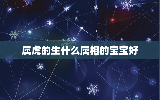 属虎的生什么属相的宝宝好，我老公属鼠我属虎生什么属相的宝宝好