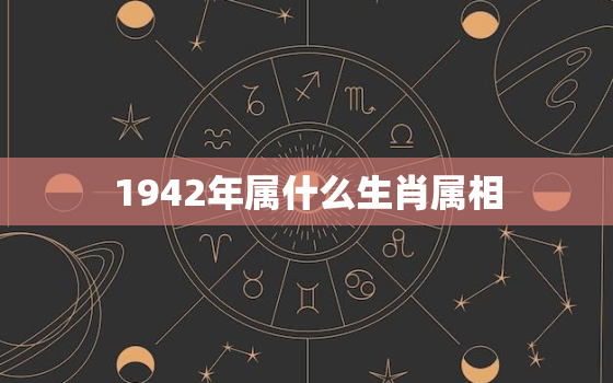 1942年属什么生肖属相，1942属相情况分析