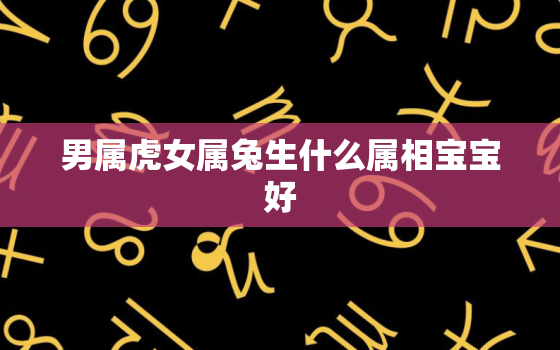 男属虎女属兔生什么属相宝宝好，92猴男与93鸡女生兔宝宝 9