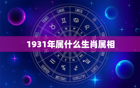 1931年属什么生肖属相，1931年属相是什么？探索中国传统