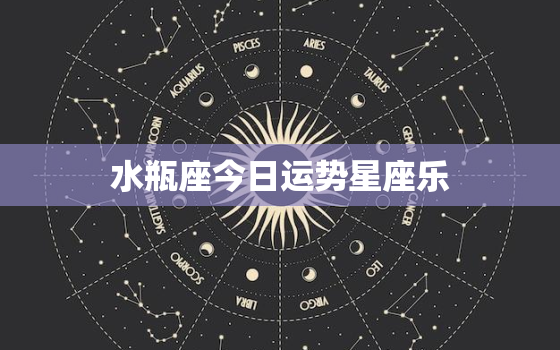 水瓶座今日运势星座乐，水瓶座今日运势查询星座屋