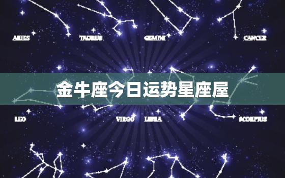 金牛座今日运势星座屋，金牛座的上升星座和下降星座