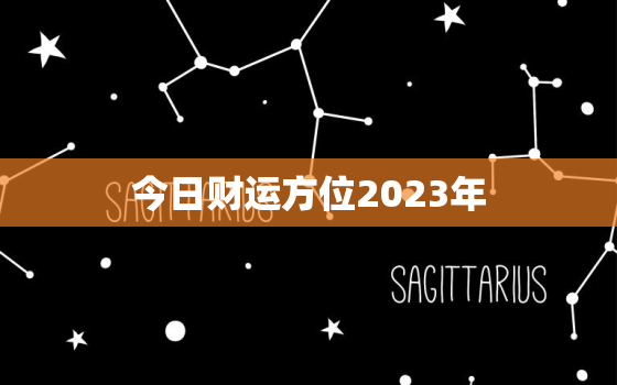 今日财运方位2023年，今日财运方位测算