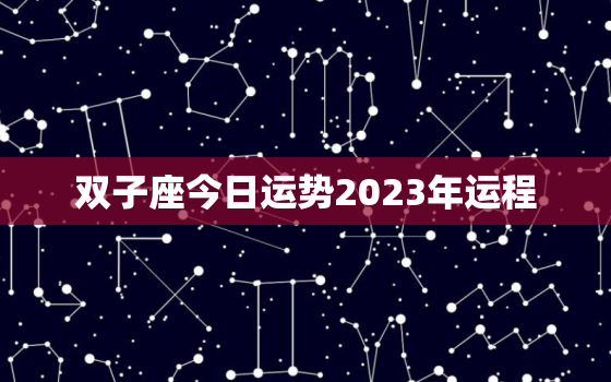 双子座今日运势2023年运程，双子座的运势今日运势