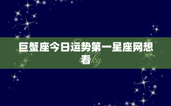 巨蟹座今日运势第一星座网想看，巨蟹座今日运势查询第一星座