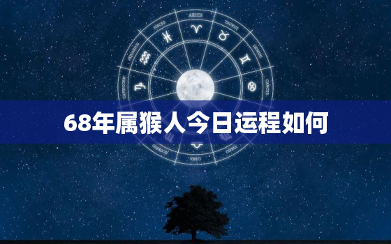 68年属猴人今日运程如何，68年生肖猴今天的运势