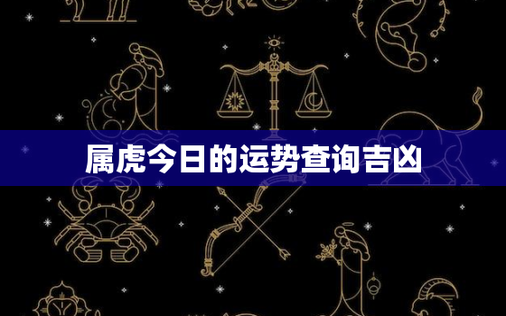 属虎今日的运势查询吉凶，属虎今日运势神拜拜网