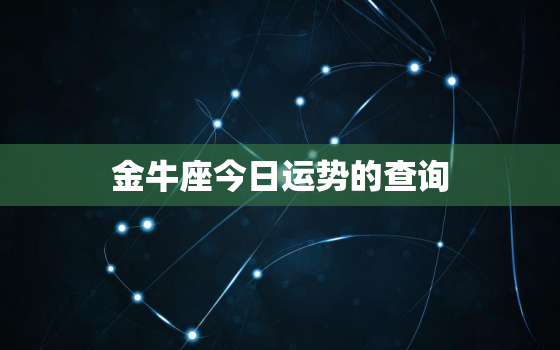 金牛座今日运势的查询，金牛座今日运势查询男生