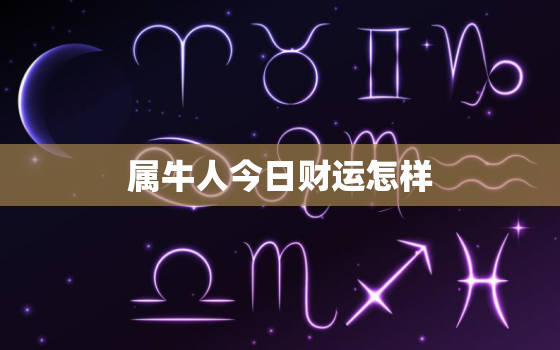 属牛人今日财运怎样，属牛人今日财运时间