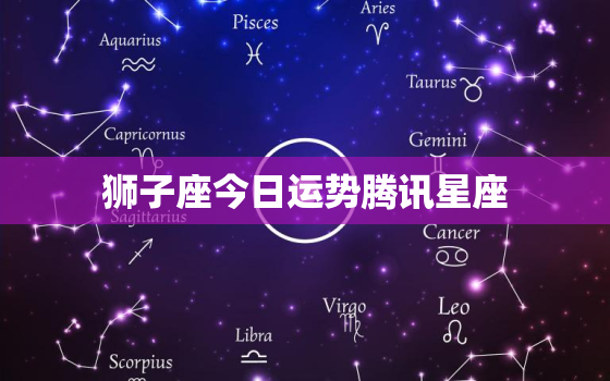 狮子座今日运势腾讯星座，狮子座今日运势时间查询