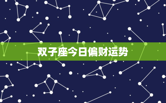 双子座今日偏财运势，双子座今日财运运势怎样?