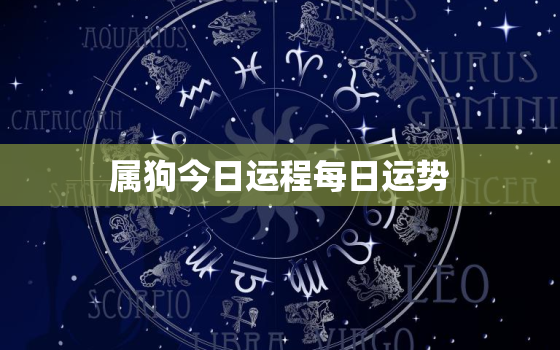 属狗今日运程每日运势，属狗今日运势及运程