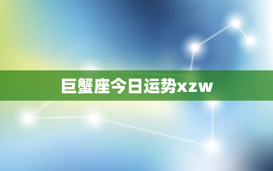 巨蟹座今日运势xzw，巨蟹今天的运势