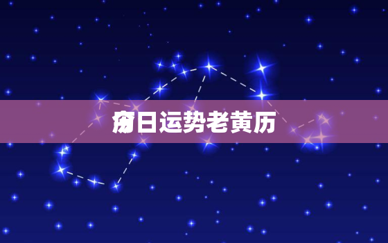 今日运势老黄历
历，今日运势黄道吉日