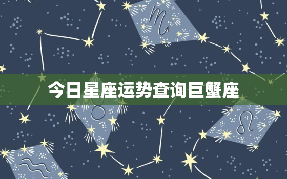 今日星座运势查询巨蟹座，今日巨蟹座星运势
