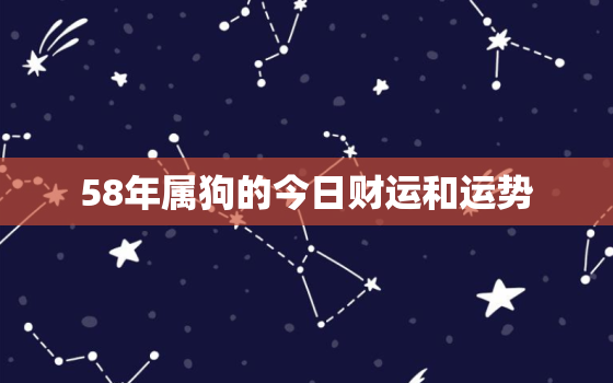 58年属狗的今日财运和运势，58年属狗今天运气怎么样