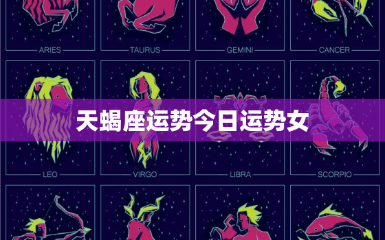 天蝎座运势今日运势女，上升星座星盘查询