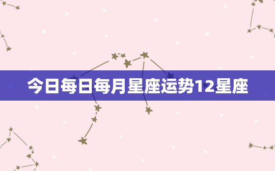 今日每日每月星座运势12星座，今日12星座运势每日运势